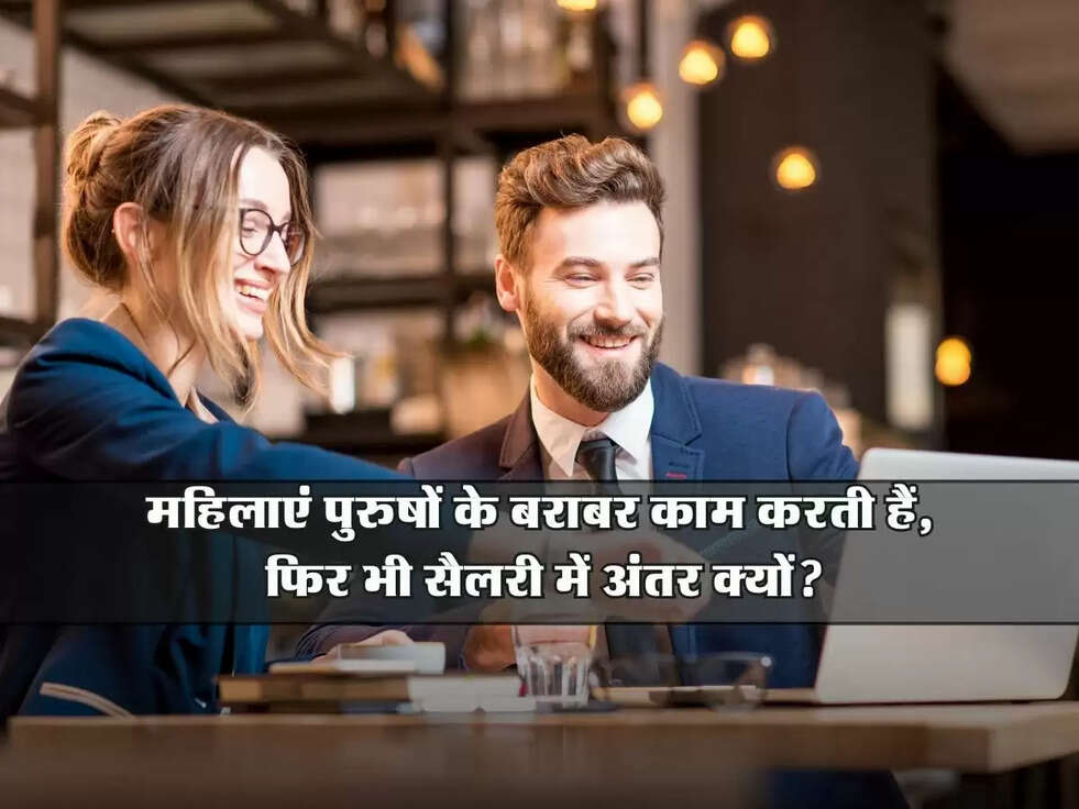 महिलाएं पुरुषों के बराबर काम करती हैं, फिर भी सैलरी में अंतर क्यों?