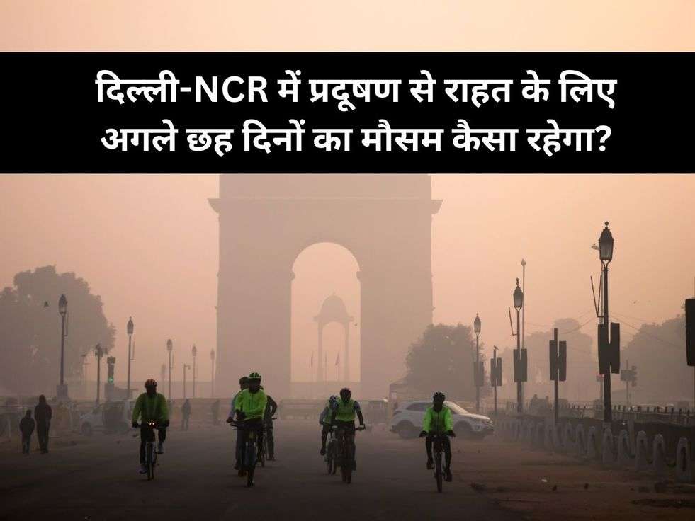 दिल्ली-NCR में प्रदूषण से राहत के लिए अगले छह दिनों का मौसम कैसा रहेगा?