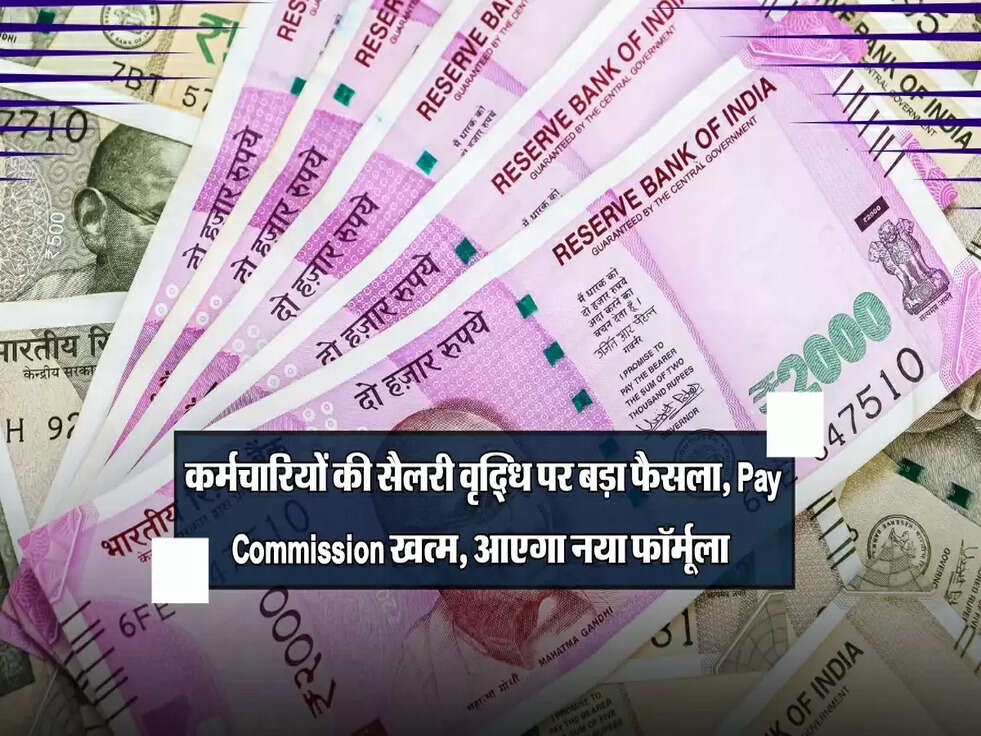कर्मचारियों की सैलरी वृद्धि पर बड़ा फैसला, Pay Commission खत्म, आएगा नया फॉर्मूला