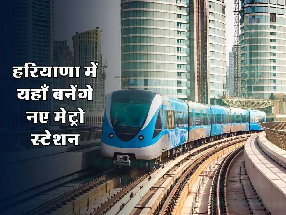 Haryana News : हरियाणा के लोगो को मिली बड़ी सौगात, यहाँ बनेंगे नए मेट्रो स्टेशन
