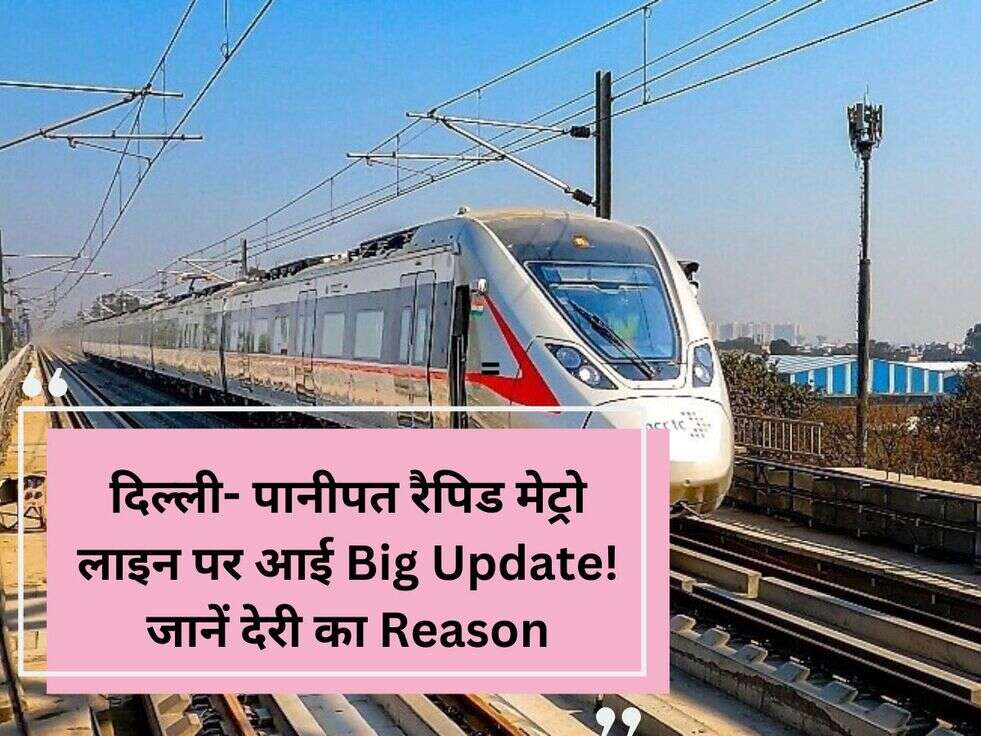 दिल्ली-&nbsp;पानीपत रैपिड मेट्रो लाइन पर आई Big Update!&nbsp;जानें देरी का Reason