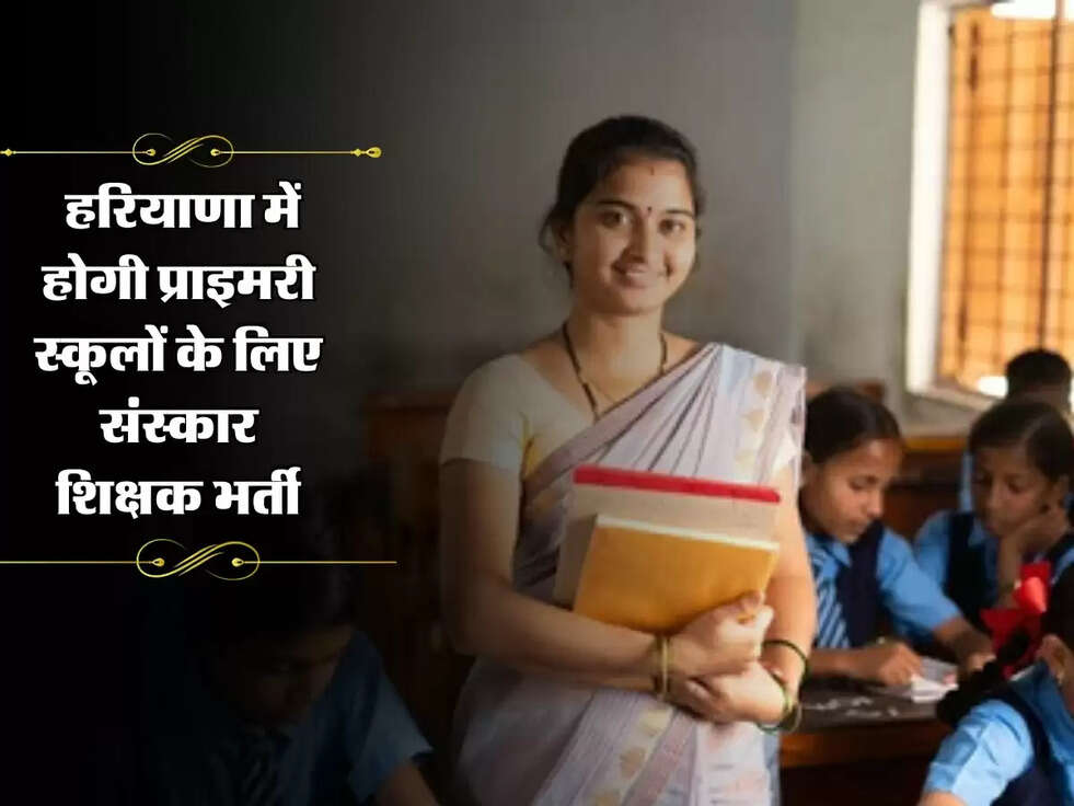 Haryana: हरियाणा में होगी प्राइमरी स्कूलों के लिए संस्कार शिक्षक भर्ती