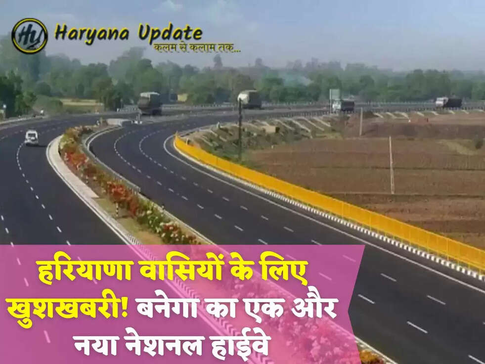 हरियाणा वासियों के लिए खुशखबरी! बनेगा का एक और नया नेशनल हाईवे