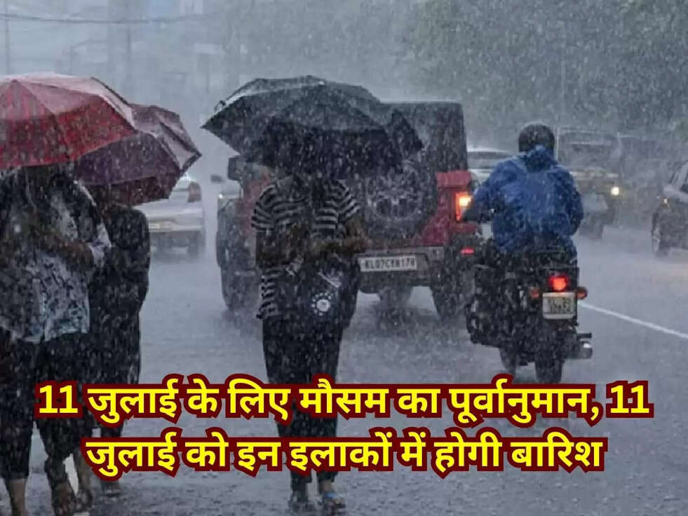 11 जुलाई के लिए मौसम का पूर्वानुमान, 11 जुलाई को इन इलाकों में होगी बारिश