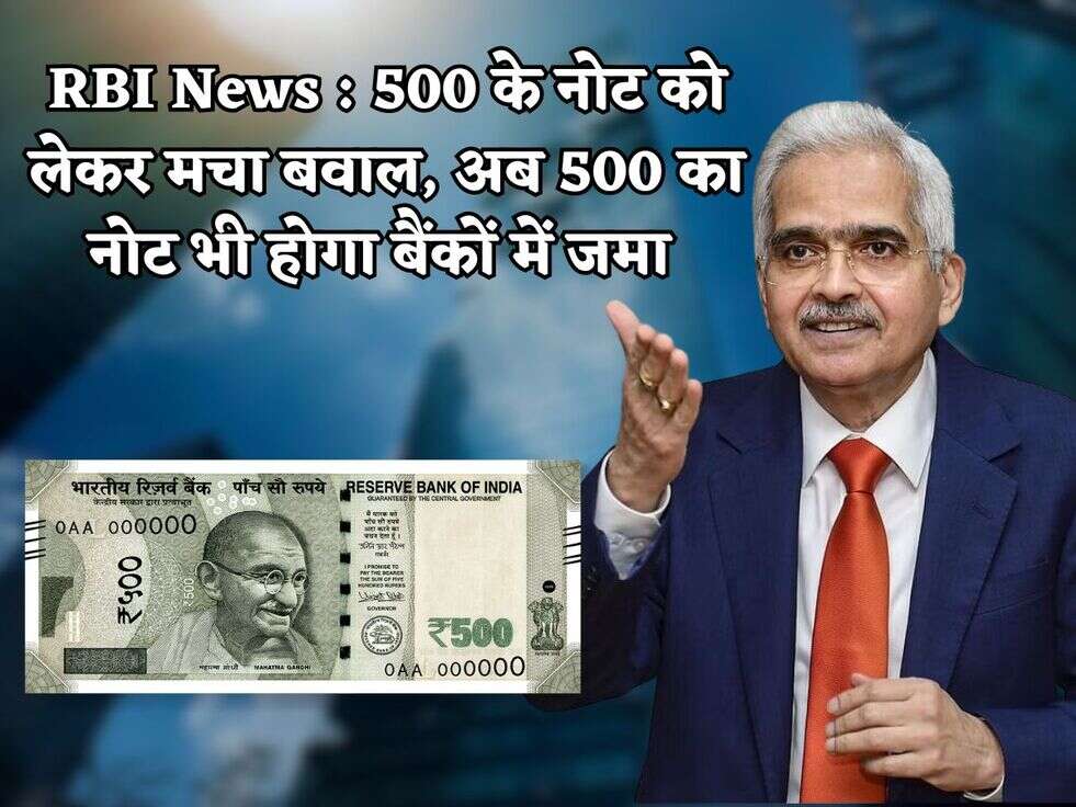 RBI News : 500 के नोट को लेकर मचा बवाल, अब 500 का नोट भी होगा बैंकों में जमा 