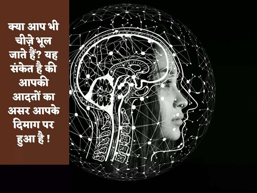 क्या आप भी चीज़े भूल जाते हैं? यह संकेत है की आपकी आदतों का असर आपके दिमाग पर हुआ है !