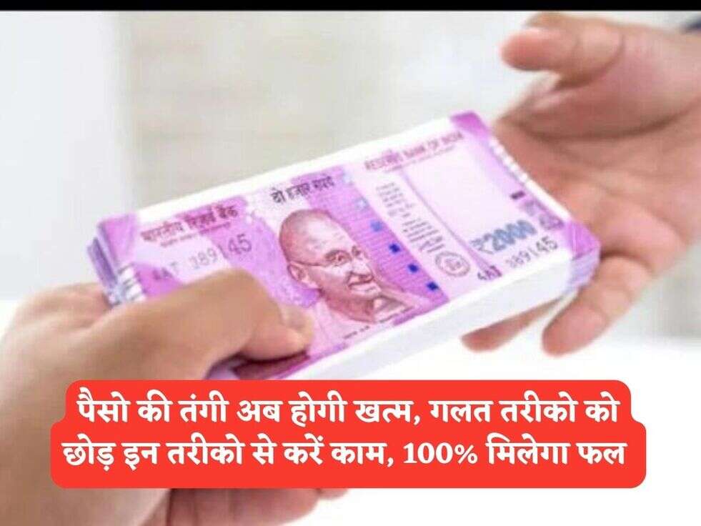 पैसो की तंगी अब होगी खत्म, गलत तरीको को छोड़ इन तरीको से करें काम, 100% मिलेगा फल&nbsp;