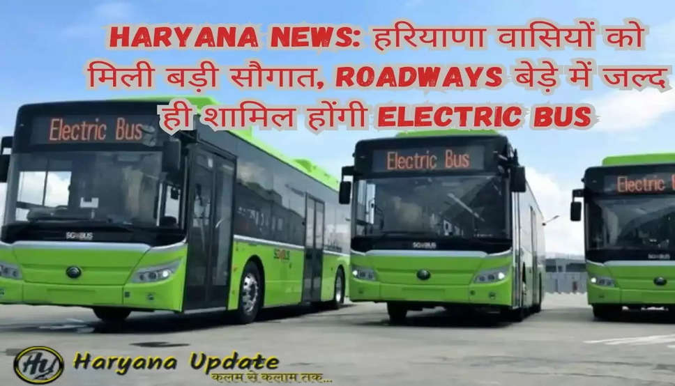 Haryana News: हरियाणा वासियों को मिली बड़ी सौगात, Roadways बेड़े में जल्द ही शामिल होंगी Electric Bus