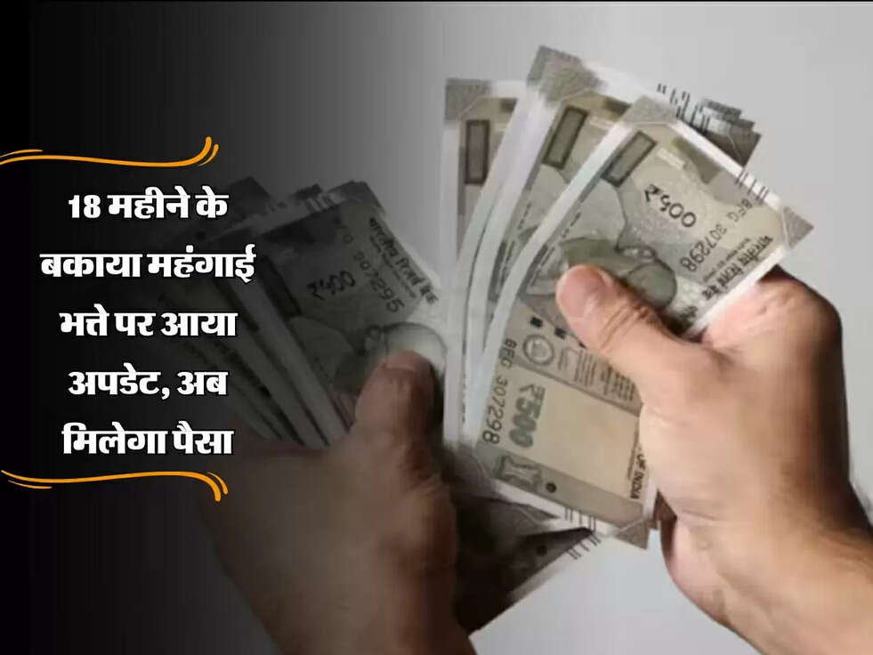DA Arrears: खुशखबरी! 18 महीने के बकाया महंगाई भत्ते पर आया अपडेट, अब मिलेगा पैसा