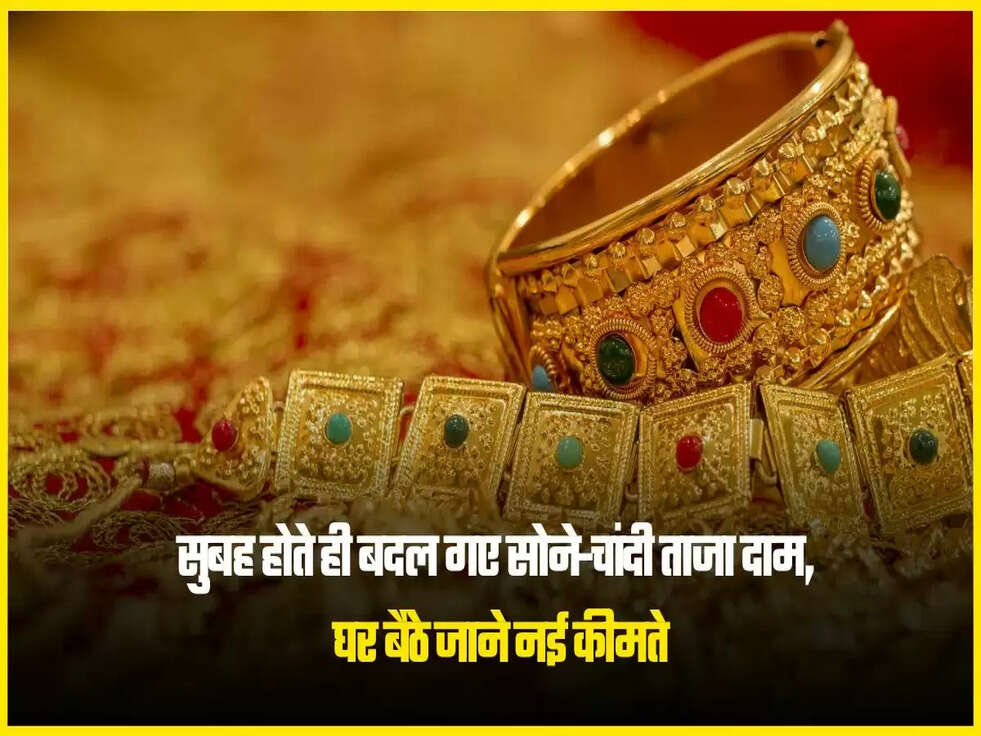 सुबह होते ही बदल गए सोने-चांदी ताजा दाम