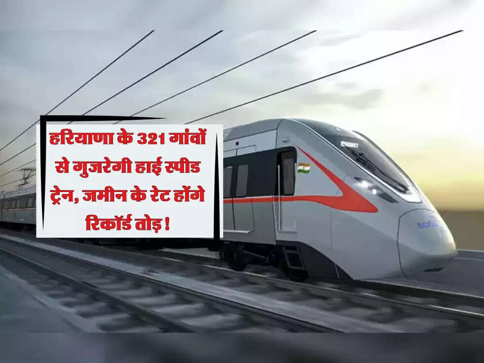 Haryana: हरियाणा के 321 गांवों से गुजरेगी हाई स्पीड ट्रेन, जमीन के रेट होंगे रिकॉर्ड तोड़!