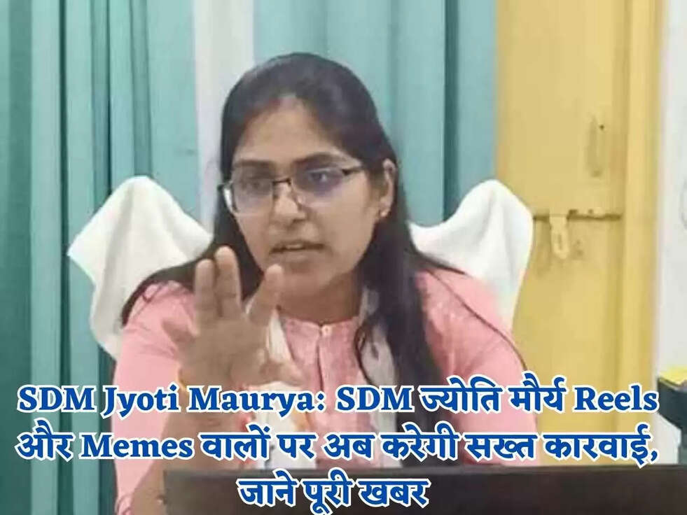 SDM Jyoti Maurya: SDM ज्योति मौर्य Reels और&nbsp;Memes वालों पर अब करेगी सख्त कारवाई, जाने पूरी खबर&nbsp;