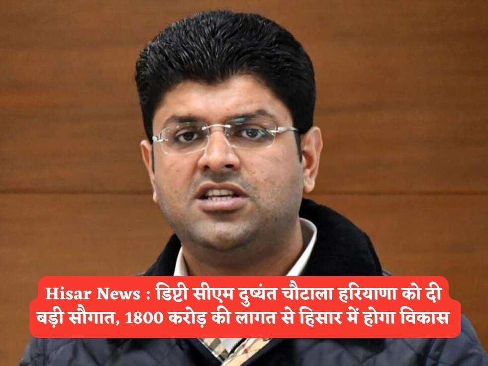 Hisar News :&nbsp;डिप्टी सीएम दुष्यंत चौटाला हरियाणा को दी बड़ी सौगात, 1800 करोड़ की लागत से हिसार में होगा विकास&nbsp;