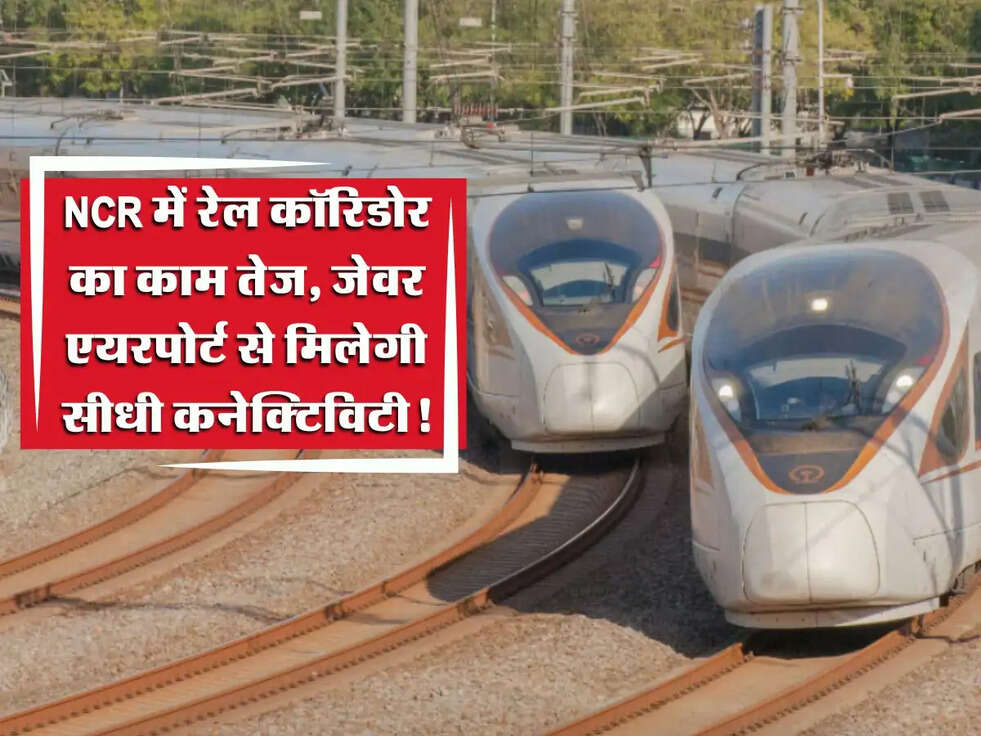 Orbital Rail Corridor: NCR में रेल कॉरिडोर का काम तेज, जेवर एयरपोर्ट से मिलेगी सीधी कनेक्टिविटी!