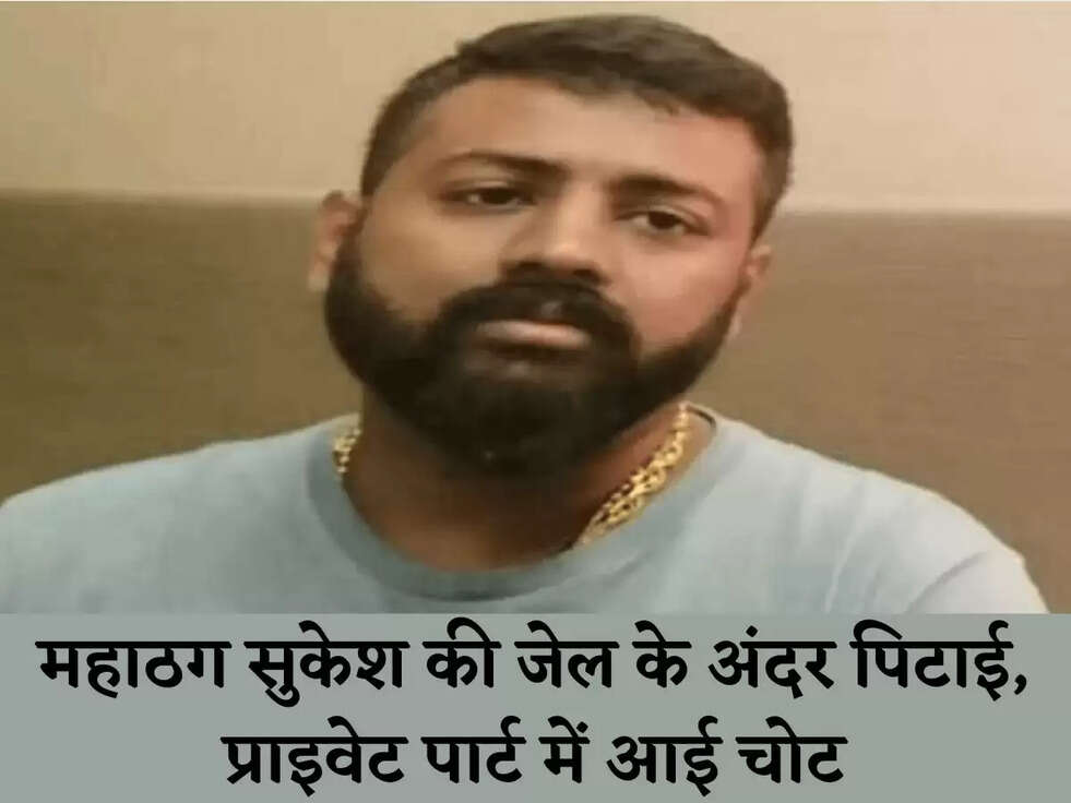 महाठग सुकेश की जेल के अंदर पिटाई, प्राइवेट पार्ट में आई चोट