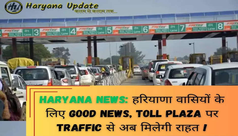 Haryana News: हरियाणा वासियों के लिए Good News, Toll Plaza पर Traffic से अब मिलेगी राहत !