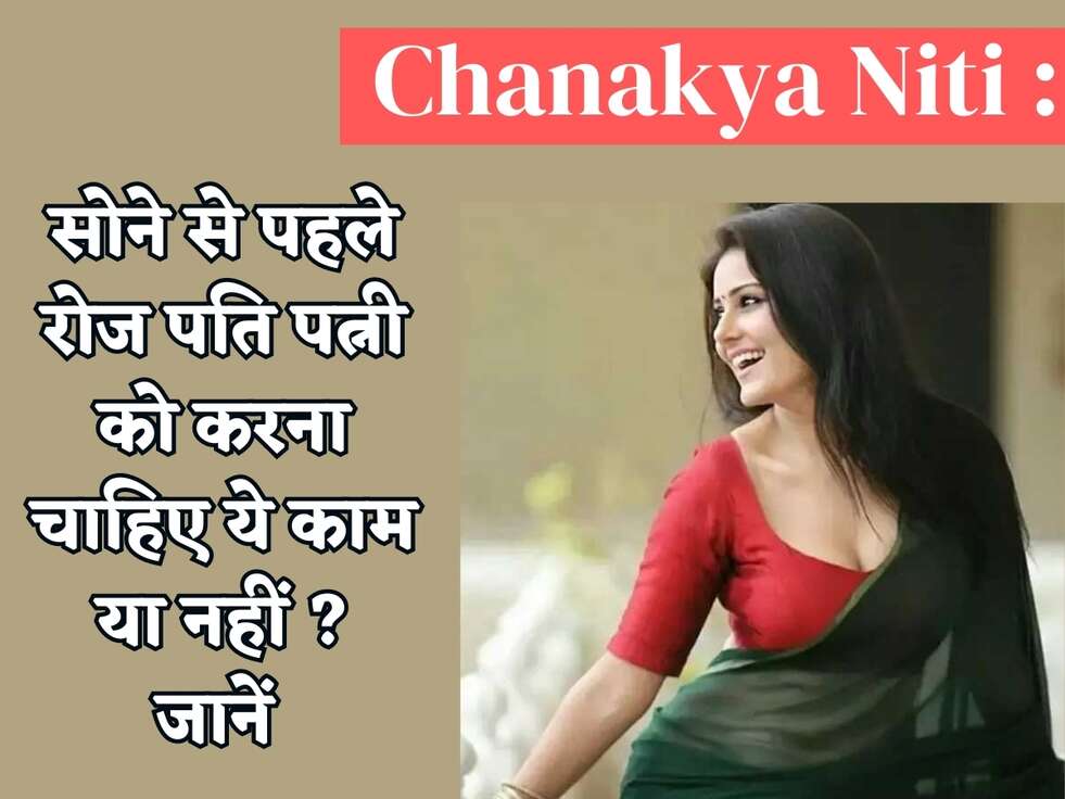 Chanakya Niti : सोने से पहले रोज पति पत्नी को करना चाहिए ये काम या नहीं ? जानें&nbsp;