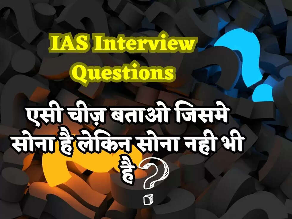 IAS Interview Questions: एसी चीज़ बताओ जिसमे सोना है लेकिन सोना नही भी है? जवाब जानकार चौक जाओगे&nbsp;