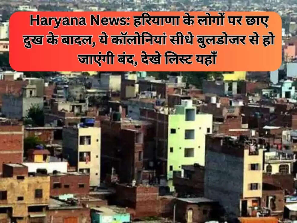 Haryana News: हरियाणा के लोगों पर छाए दुख के बादल,&nbsp;ये कॉलोनियां सीधे बुलडोजर से हो जाएंगी बंद, देखे&nbsp;लिस्ट यहाँ&nbsp;