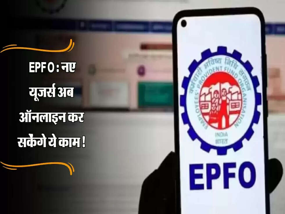EPFO : EPFO मेंबरों के लिए बड़ी खुशखबरी, नए यूजर्स अब ऑनलाइन कर सकेंगे ये काम!