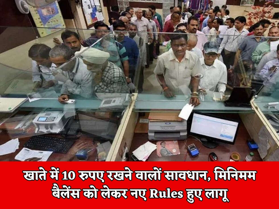 खाते में 10 रुपए रखने वालों सावधान, मिनिमम बैलेंस को लेकर नए Rules हुए लागू 