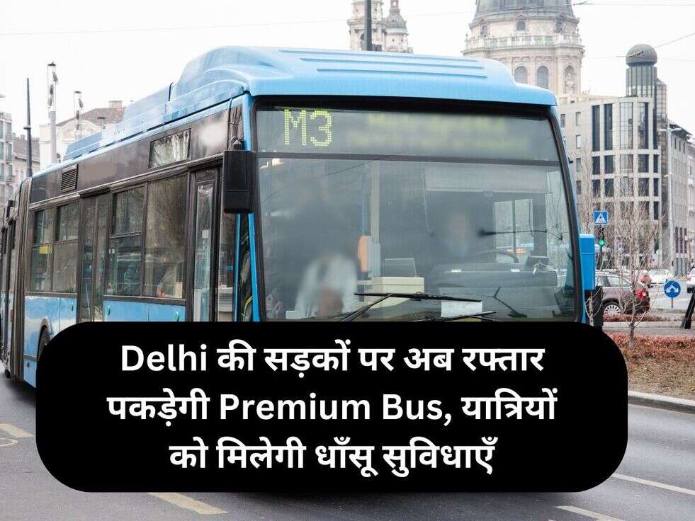 Delhi की सड़कों पर अब रफ्तार पकड़ेगी Premium Bus, यात्रियों को मिलेगी धाँसू सुविधाएँ