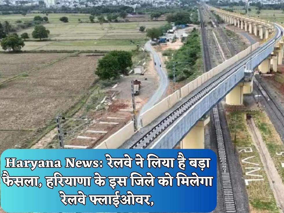 Haryana News: रेलवे ने लिया है बड़ा फैसला, हरियाणा के इस जिले को मिलेगा रेलवे फ्लाईओवर,