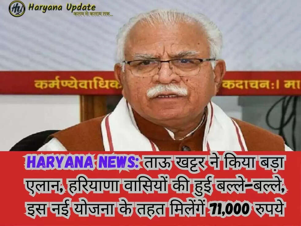Haryana News: ताऊ खट्टर ने किया बड़ा एलान, हरियाणा वासियों की हुई बल्ले-बल्ले, इस नई योजना के तहत मिलेंगें 71,000 रुपये