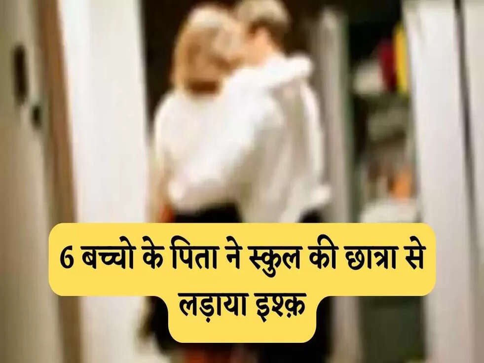 Love Story: 6 बच्चो के पिता ने स्कुल की छात्रा से लड़ाया इश्क़, फिर हुआ ये...&nbsp;