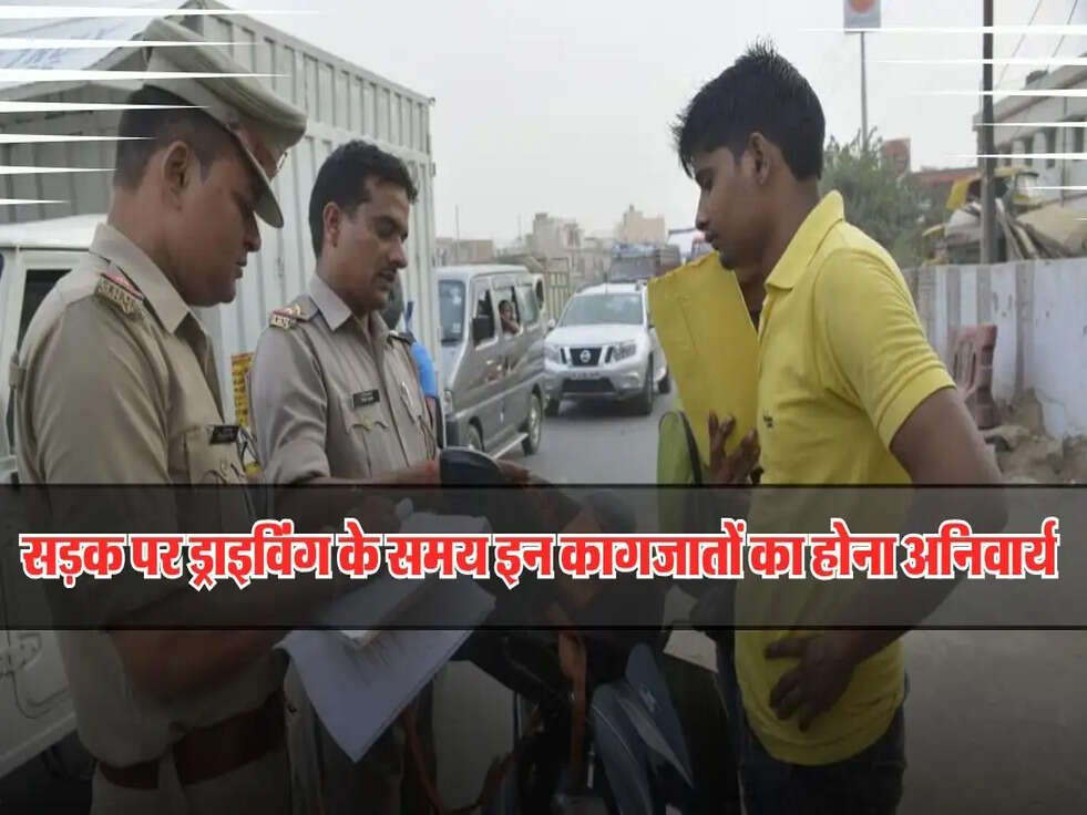 सड़क पर गाड़ी चलाने के लिए इन डॉक्यूमेंट्स का होना जरूरी, नहीं मिलेगा पेट्रोल और हो सकती है जेल!