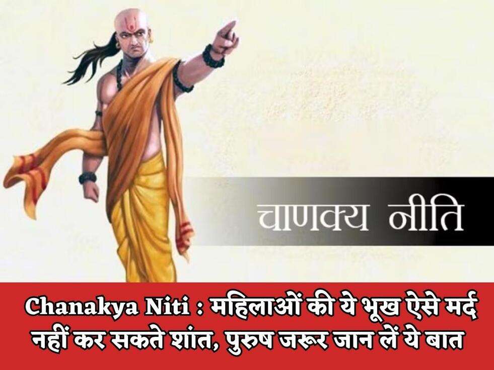 Chanakya Niti : महिलाओं की ये भूख ऐसे मर्द नहीं कर सकते शांत, पुरुष जरूर जान लें ये बात 