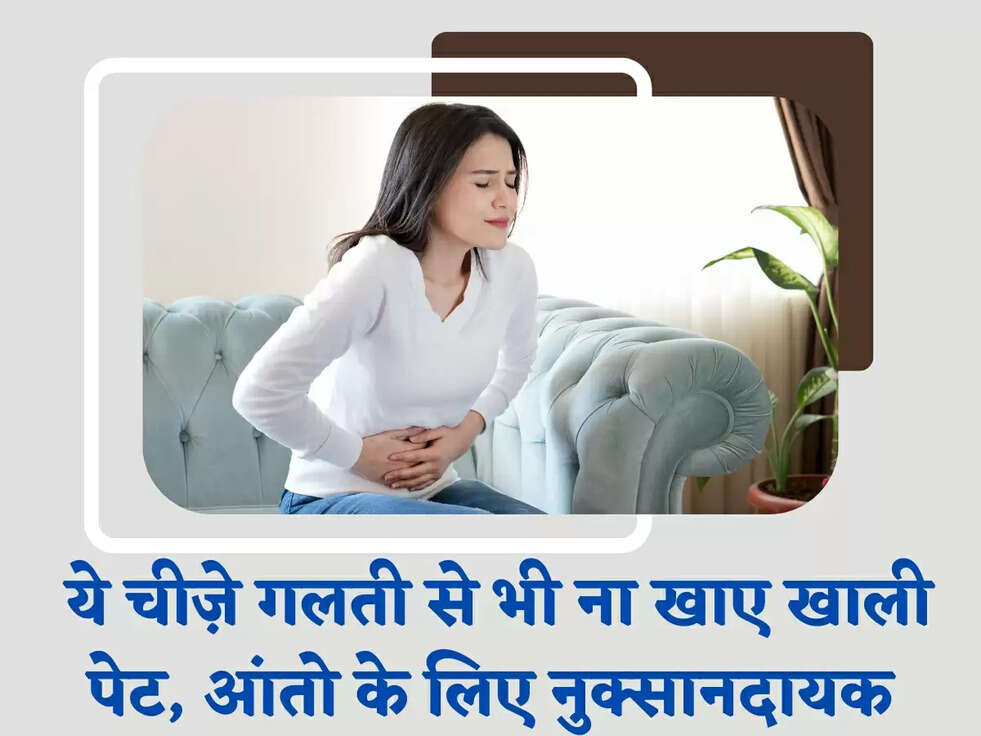 Stomach Tips: ये चीज़े गलती से भी ना खाए खाली पेट, आंतो के लिए नुक्सानदायक