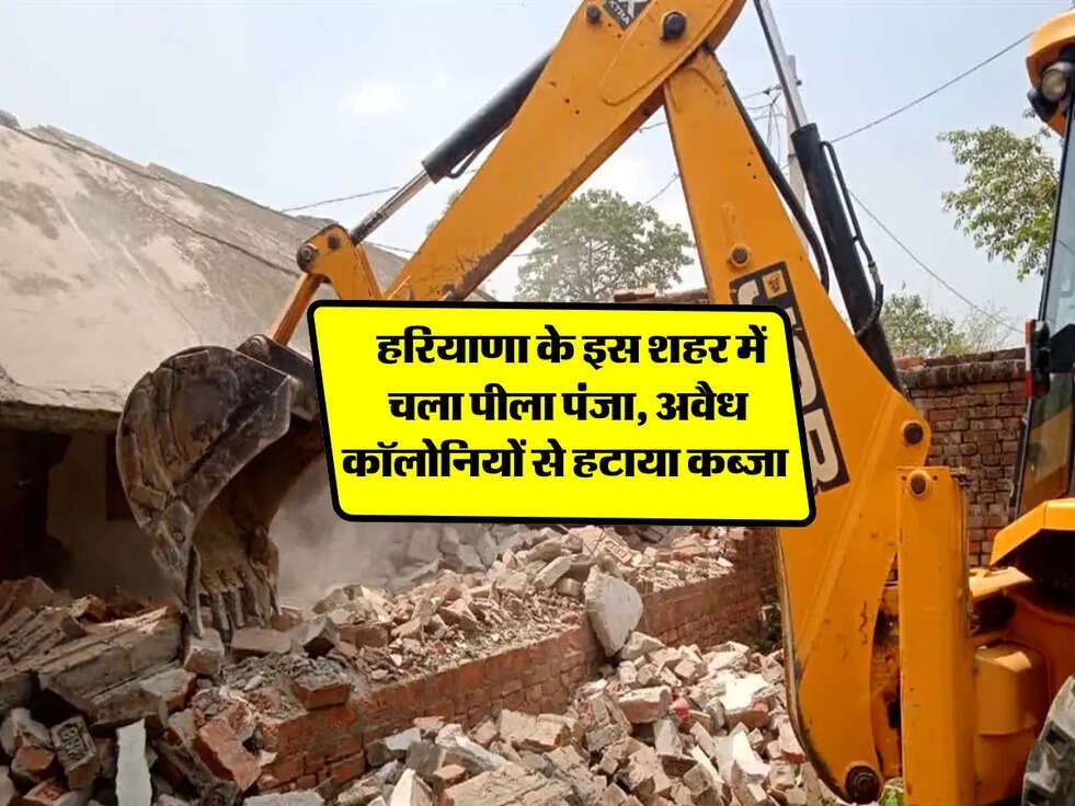 Haryana: हरियाणा के इस शहर में चला पीला पंजा, अवैध कॉलोनियों से हटाया कब्जा 