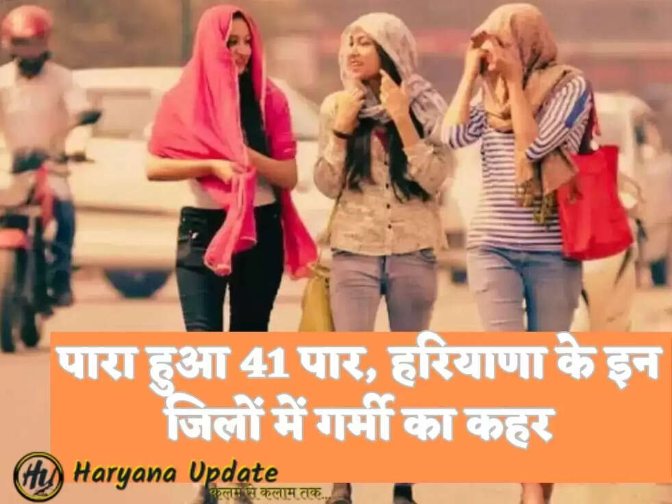 पारा हुआ 41 पार, हरियाणा के इन जिलों में गर्मी का कहर