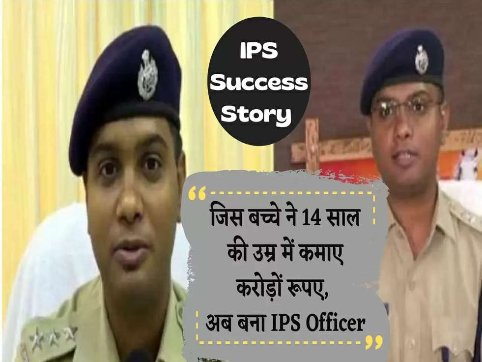 जिस बच्चे ने 14 साल की उम्र में कमाए करोड़ों रूपए,  अब बना IPS Officer