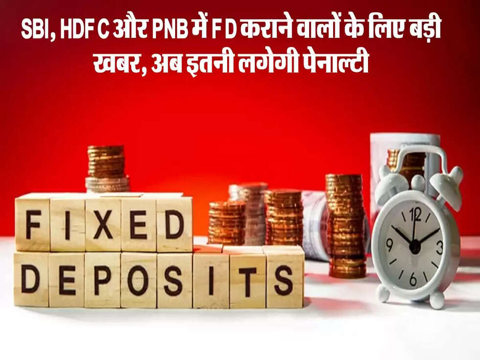 SBI, HDFC और PNB में FD कराने वालों के लिए बड़ी खबर, अब इतनी लगेगी पेनाल्टी