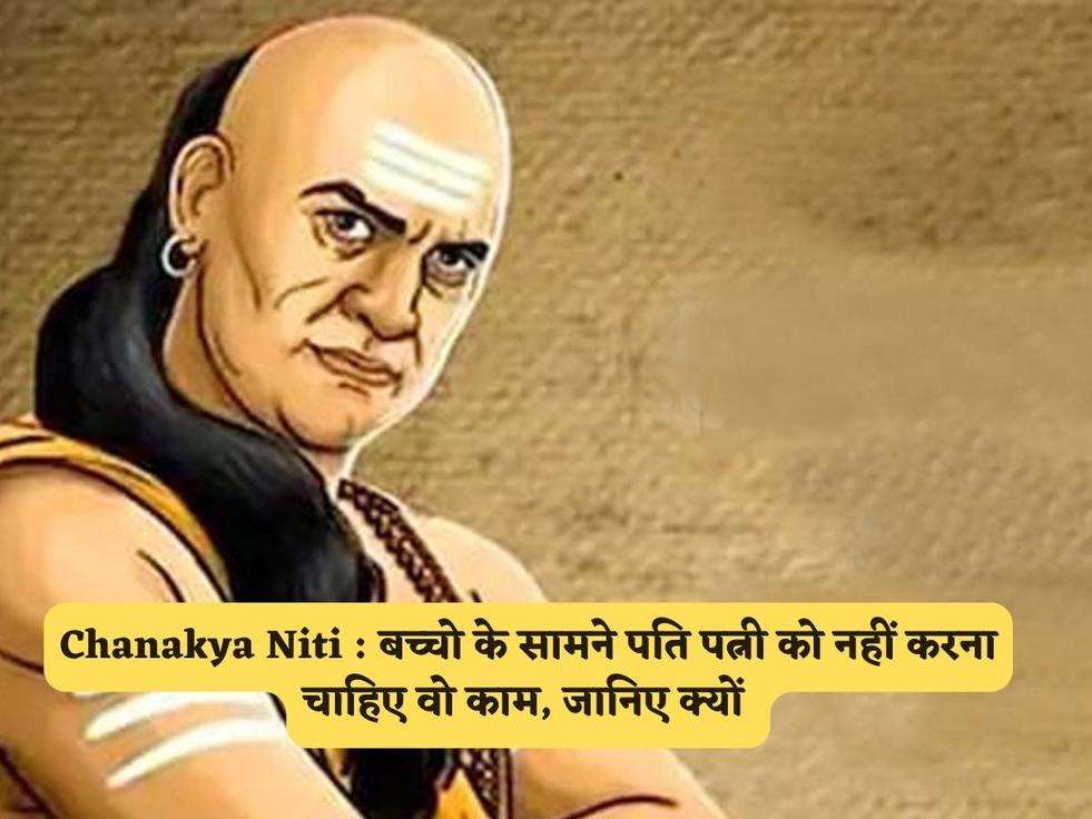 Chanakya Niti : बच्चो के सामने पति पत्नी को नहीं करना चाहिए वो काम, जानिए क्यों 