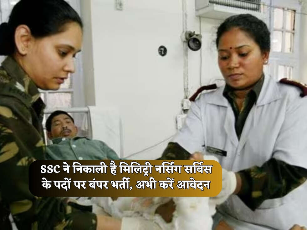 SSC ने निकाली है मिलिट्री नर्सिंग सर्विस के पदों पर बंपर भर्ती, अभी करें आवेदन