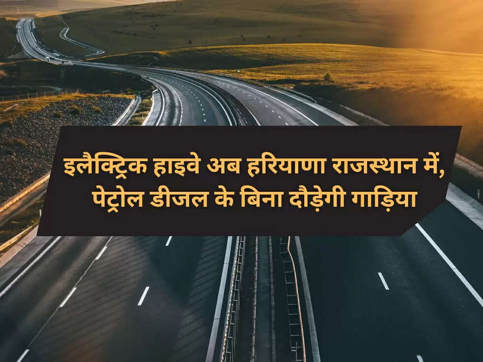 इलैक्ट्रिक हाइवे अब हरियाणा राजस्थान में, पेट्रोल डीजल के बिना दौड़ेगी गाड़िया