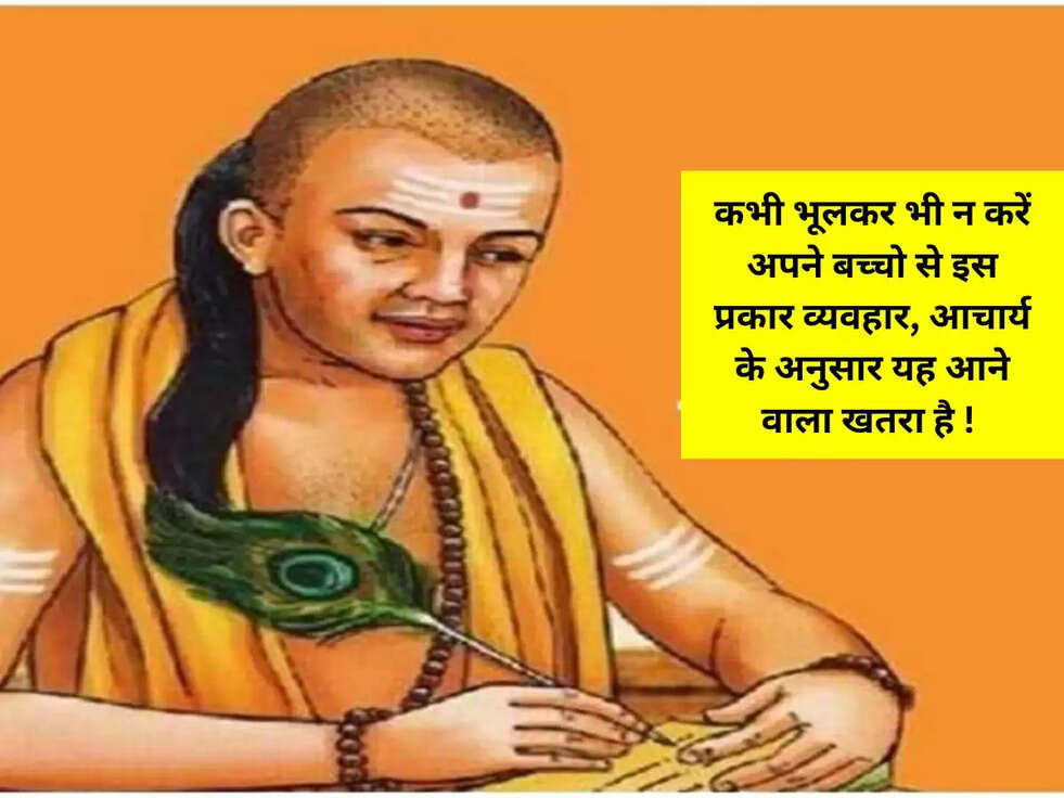 कभी भूलकर भी न करें अपने बच्चो से इस प्रकार व्यवहार, आचार्य के अनुसार यह आने वाला खतरा है !&nbsp;