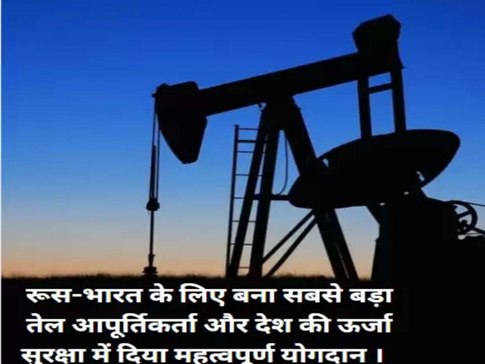 रूस-भारत के लिए बना सबसे बड़ा तेल आपूर्तिकर्ता और देश की ऊर्जा सुरक्षा में दिया&nbsp; महत्वपूर्ण योगदान ।&nbsp;&nbsp;
