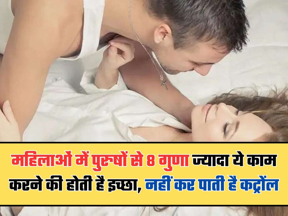 महिलाओं में पुरुषों से 8 गुणा ज्यादा ये काम करने की होती है इच्छा, नहीं कर पाती है कट्रोंल