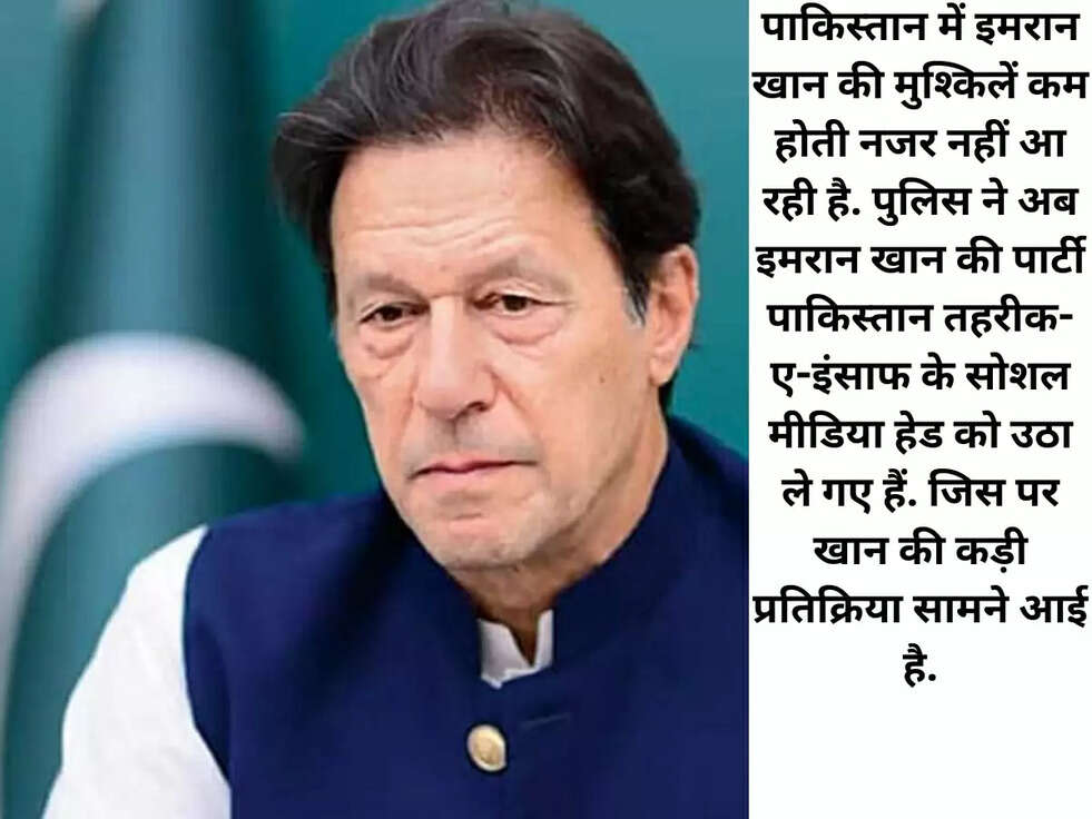पाकिस्तान में इमरान खान की मुश्किलें कम होती नजर नहीं आ रही है. पुलिस ने अब इमरान खान की पार्टी पाकिस्तान तहरीक-ए-इंसाफ के सोशल मीडिया हेड को उठा ले गए हैं. जिस पर खान की कड़ी प्रतिक्रिया सामने आई है.