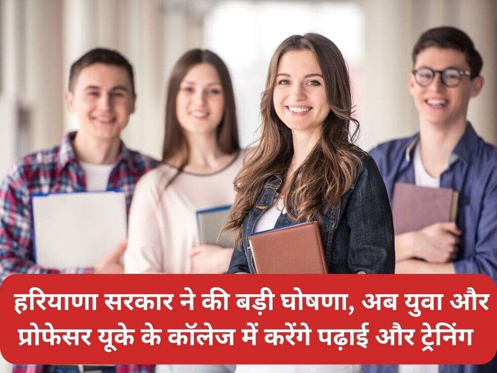 &nbsp;हरियाणा सरकार ने की&nbsp;बड़ी घोषणा, अब&nbsp;युवा और प्रोफेसर यूके के कॉलेज में करेंगे&nbsp;पढ़ाई और ट्रेनिंग&nbsp;