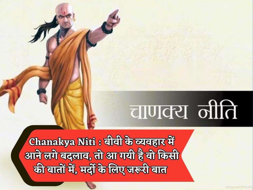 Chanakya Niti : बीवी के व्यवहार में आने लगे बदलाव, तो आ गयी है वो किसी की बातों में, मर्दो के लिए जरूरी बात&nbsp;