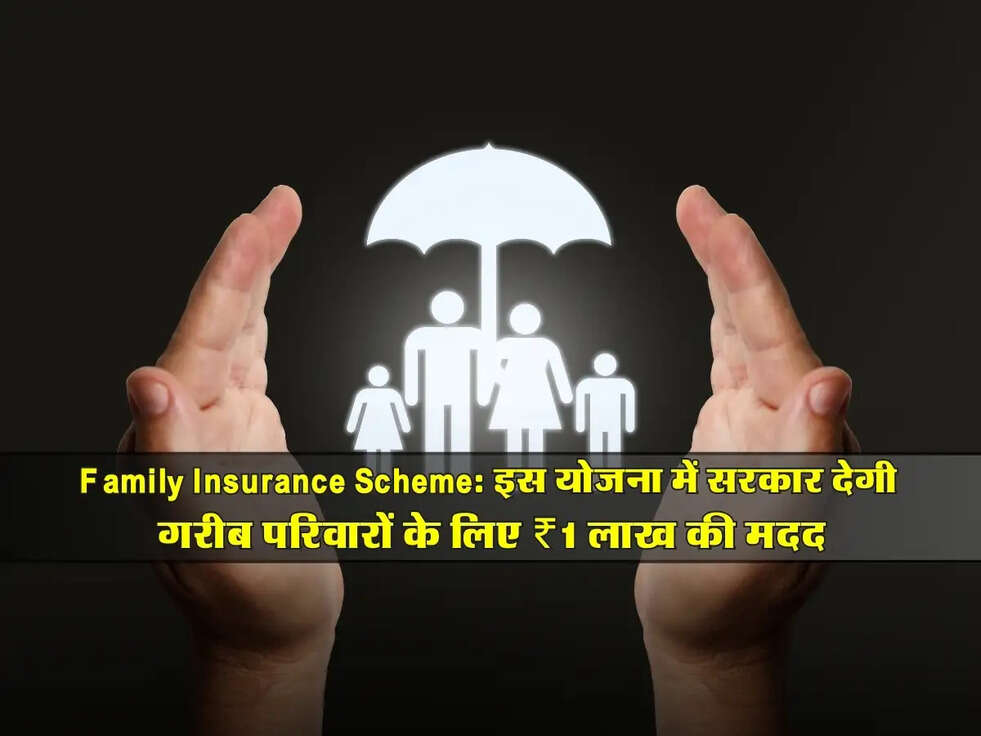 Family Insurance Scheme: इस योजना में सरकार देगी गरीब परिवारों के लिए ₹1 लाख की मदद
