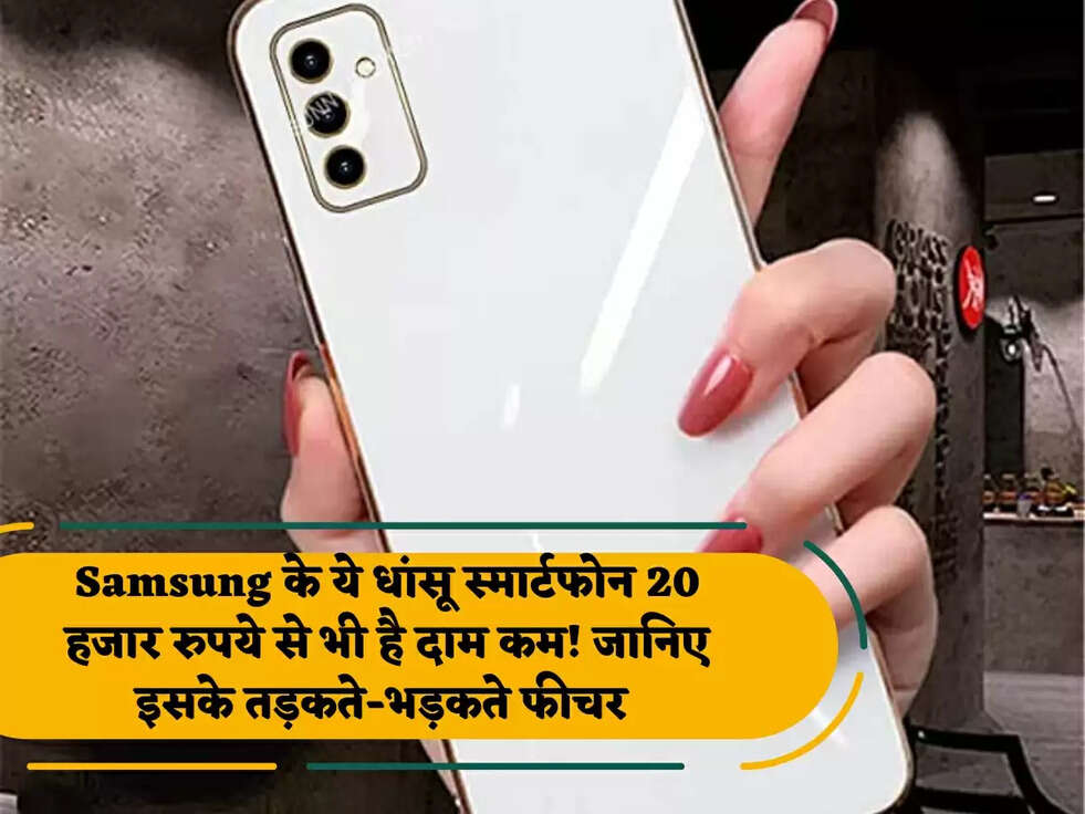 Samsung के ये धांसू स्मार्टफोन 20 हजार रुपये से भी है दाम कम! जानिए इसके तड़कते-भड़कते फीचर 