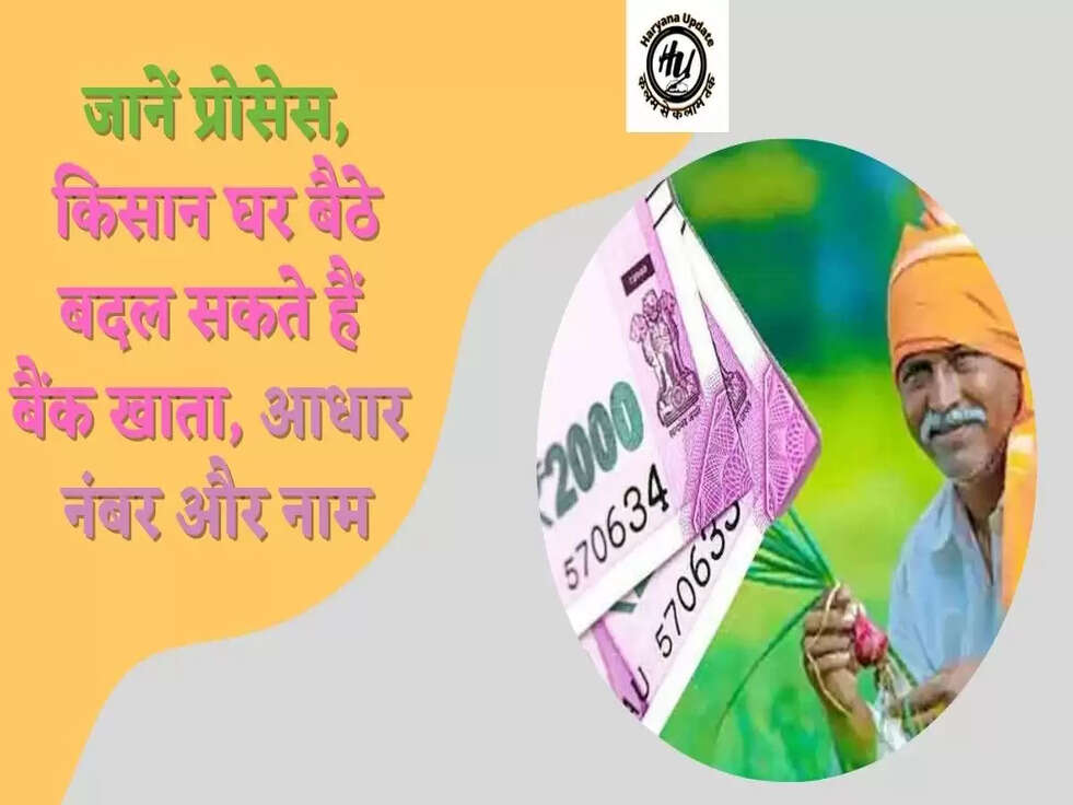 जानें प्रोसेस,&nbsp;किसान घर बैठे बदल सकते हैं बैंक खाता, आधार नंबर और नाम