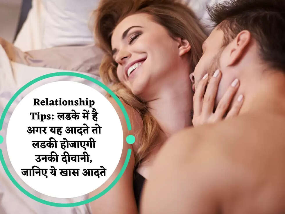 Relationship Tips: लडके में है अगर यह आदते तो लडकी होजाएगी उनकी दीवानी, जानिए ये खास आदते&nbsp;&nbsp;