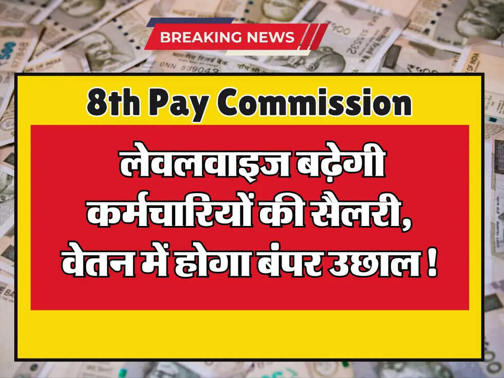 8th Pay Commission: लेवलवाइज बढ़ेगी कर्मचारियों की सैलरी, वेतन में होगा बंपर उछाल!